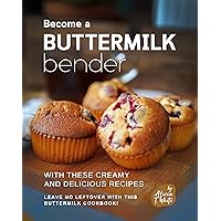 Become a Buttermilk Bender with These Creamy and Delicious Recipes: Leave No Leftover with this Buttermilk Cookbook! Become a Buttermilk Bender with These Creamy and Delicious Recipes: Leave No Leftover with this Buttermilk Cookbook! Kindle Paperback