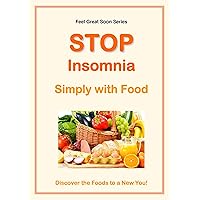 Stop Insomnia - Simply with Food: Discover the Foods to a New You. (Feel Great Soon Series Book 9)