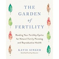 The Garden of Fertility: A Guide to Charting Your Fertility Signals to Prevent or Achieve Pregnancy--Naturally--and to Gauge Your Reproductive Health The Garden of Fertility: A Guide to Charting Your Fertility Signals to Prevent or Achieve Pregnancy--Naturally--and to Gauge Your Reproductive Health Paperback Kindle