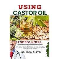 USING CASTOR OIL FOR BEGINNERS: Complete Guide Using Castor Oil To Relieve Joint Pain, Constipation, Moisturize Skin, Clean Dentures, And Induce Labor For Optimal Wellness USING CASTOR OIL FOR BEGINNERS: Complete Guide Using Castor Oil To Relieve Joint Pain, Constipation, Moisturize Skin, Clean Dentures, And Induce Labor For Optimal Wellness Kindle Paperback