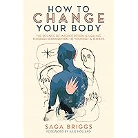 How to Change Your Body: The Science of Interoception and Healing Through Connection to Yourself and Others How to Change Your Body: The Science of Interoception and Healing Through Connection to Yourself and Others Paperback Kindle