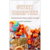 Sweet Deception: Unmasking the Hidden Impact of Sugar Sweet Deception: Unmasking the Hidden Impact of Sugar Kindle Hardcover Paperback