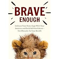Brave Enough: Embrace Your Fears, Cope With Your Anxieties and Build Self-Confidence - Use Obstacles To Your Benefit (Emotion Management Book 1) Brave Enough: Embrace Your Fears, Cope With Your Anxieties and Build Self-Confidence - Use Obstacles To Your Benefit (Emotion Management Book 1) Kindle Audible Audiobook Paperback