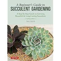 A Beginner's Guide to Succulent Gardening: A Step-by-Step Guide to Growing Beautiful & Long-Lasting Succulents A Beginner's Guide to Succulent Gardening: A Step-by-Step Guide to Growing Beautiful & Long-Lasting Succulents Paperback Kindle