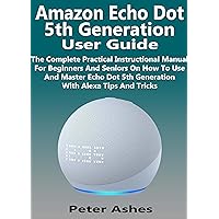 Amazon Echo Dot 5th Generation User Guide: The Complete Practical Instructional Manual For Beginners And Seniors On How To Use And Master Echo Dot 5th Generation With Alexa Tips And Tricks Amazon Echo Dot 5th Generation User Guide: The Complete Practical Instructional Manual For Beginners And Seniors On How To Use And Master Echo Dot 5th Generation With Alexa Tips And Tricks Kindle Hardcover