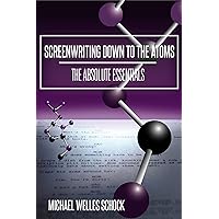 Screenwriting Down to the Atoms: The Absolute Essentials Screenwriting Down to the Atoms: The Absolute Essentials Kindle