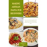 MAKING ARTISAN PASTA FOR BEGINNERS : Proven & Verified meal guide with 20 quick and easy homemade delicious noodles recipes with Italy's best home cooks MAKING ARTISAN PASTA FOR BEGINNERS : Proven & Verified meal guide with 20 quick and easy homemade delicious noodles recipes with Italy's best home cooks Kindle Paperback