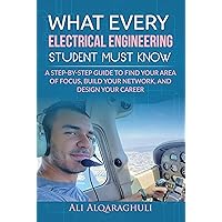 What Every Electrical Engineering Student Must Know: Find Your Area of Focus, Build Your Network, and Design Your Career