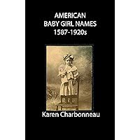American Baby Girl Names, 1587 - 1920s: Meanings, Variants, Given First and Middle Names, Birth Years and Locations American Baby Girl Names, 1587 - 1920s: Meanings, Variants, Given First and Middle Names, Birth Years and Locations Kindle