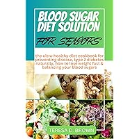 BLOOD SUGAR DIET SOLUTION FOR SENIORS: the ultra-healthy diet cookbook for preventing disease, type 2 diabetes naturally, how to lose weight fast & balancing your blood sugars BLOOD SUGAR DIET SOLUTION FOR SENIORS: the ultra-healthy diet cookbook for preventing disease, type 2 diabetes naturally, how to lose weight fast & balancing your blood sugars Kindle Paperback