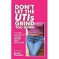 Don’t Let the Utis Grind You Down: A True-Life Experience of Avoiding Urinary Tract Infections Don’t Let the Utis Grind You Down: A True-Life Experience of Avoiding Urinary Tract Infections Kindle Paperback