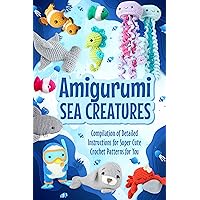 Amigurumi Sea Creatures: Compilation of Detailed Instructions for Super Cute Crochet Patterns for You: Crochet Ocean Animals Amigurumi Sea Creatures: Compilation of Detailed Instructions for Super Cute Crochet Patterns for You: Crochet Ocean Animals Kindle Paperback
