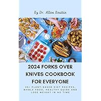2024 Forks Over Knives Cookbook for Everyone: 35+ Plant-Based Diet recipes, Whole Food, healthy guide and Lose Weight in no time 2024 Forks Over Knives Cookbook for Everyone: 35+ Plant-Based Diet recipes, Whole Food, healthy guide and Lose Weight in no time Kindle Paperback