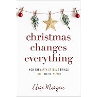 Christmas Changes Everything: How the Birth of Jesus Brings Hope to the World (A Biblical Character Study of Everyone Involved in the Nativity with Practical Application for Today)