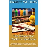 The Watercolor Master's Handbook: Unleashing Your Creativity with Step-by-Step Techniques and Expert Insights The Watercolor Master's Handbook: Unleashing Your Creativity with Step-by-Step Techniques and Expert Insights Kindle Audible Audiobook