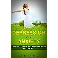 Depression: Depression and Anxiety (Learn how to overcome, get relief and find happiness) Self Help & Management on Stress, Depression, Anxiety Disorder & Panic Attacks! How to cure it, be happy Depression: Depression and Anxiety (Learn how to overcome, get relief and find happiness) Self Help & Management on Stress, Depression, Anxiety Disorder & Panic Attacks! How to cure it, be happy Kindle