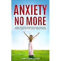 Anxiety No More!: How To Stop Overthinking, Reduce Stress And Create Daily Inner Peace Anxiety No More!: How To Stop Overthinking, Reduce Stress And Create Daily Inner Peace Kindle Paperback