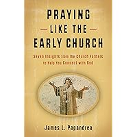 Praying Like the Early Church: Seven Insights from the Church Fathers to Help You Connect with God Praying Like the Early Church: Seven Insights from the Church Fathers to Help You Connect with God Paperback