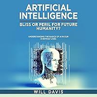 Artificial Intelligence: Bliss or Peril for Future Humanity?: Understanding the Basics of AI in Our Everyday Lives Artificial Intelligence: Bliss or Peril for Future Humanity?: Understanding the Basics of AI in Our Everyday Lives Audible Audiobook Paperback Kindle Hardcover