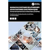 Managing Customer Relationships Using Customer Care Techniques: Strategy Development of an International Enterprise Managing Customer Relationships Using Customer Care Techniques: Strategy Development of an International Enterprise Kindle Hardcover Paperback