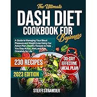 The Ultimate Dash Diet Cookbook for Beginners: A Guide to Managing Your Blood Pressure and Weight Loss Using Our Action Plan; 30-Day Meal Plan; 230 Healthy Recipes to Help You Stay Active and Alert! The Ultimate Dash Diet Cookbook for Beginners: A Guide to Managing Your Blood Pressure and Weight Loss Using Our Action Plan; 30-Day Meal Plan; 230 Healthy Recipes to Help You Stay Active and Alert! Kindle Paperback