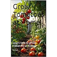 Grow Tomatoes at Home!: Learn how to grow tomatoes at home.