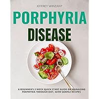Porphyria Disease: A Beginner's 2-Week Quick Start Guide on Managing Porphyria through Diet, With Sample Recipes Porphyria Disease: A Beginner's 2-Week Quick Start Guide on Managing Porphyria through Diet, With Sample Recipes Kindle Paperback