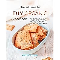 The Ultimate DIY Organic Cookbook: Recipes to Cut Store-Bought Ingredients The Ultimate DIY Organic Cookbook: Recipes to Cut Store-Bought Ingredients Kindle Paperback