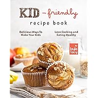 Kid-Friendly Recipe Cookbook: Delicious Ways to Make Your Kids Love Cooking and Eating Healthy Kid-Friendly Recipe Cookbook: Delicious Ways to Make Your Kids Love Cooking and Eating Healthy Kindle Paperback