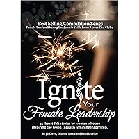 Ignite Your Female Leadership: Thirty-five outstanding stories by women who are inspiring the world through feminine leadership Ignite Your Female Leadership: Thirty-five outstanding stories by women who are inspiring the world through feminine leadership Kindle Paperback