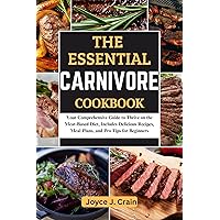 THE ESSENTIAL CARNIVORE COOKBOOK: Your Comprehensive Guide to Thrive on the Meat-Based Diet. Includes Delicious Recipes, Meal Plans, and Pro Tips for Beginners THE ESSENTIAL CARNIVORE COOKBOOK: Your Comprehensive Guide to Thrive on the Meat-Based Diet. Includes Delicious Recipes, Meal Plans, and Pro Tips for Beginners Kindle Paperback