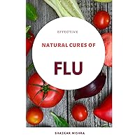 Effective Natural Cures of Flu: A reliable guide for treatment and prevention of runny nose, dry and wet cough, throat infection along with effective immunity boosting measures Effective Natural Cures of Flu: A reliable guide for treatment and prevention of runny nose, dry and wet cough, throat infection along with effective immunity boosting measures Kindle Paperback