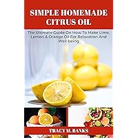 SIMPLE HOMEMADE CITRUS OIL : The Ultimate Guide On How To Make Lime, Lemon & Orange Oil For Relaxation And Well-being (Herbs for healing) SIMPLE HOMEMADE CITRUS OIL : The Ultimate Guide On How To Make Lime, Lemon & Orange Oil For Relaxation And Well-being (Herbs for healing) Kindle Paperback