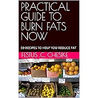 PRACTICAL GUIDE TO BURN FATS NOW: 59 RECIPES TO HELP YOU REDUCE FAT PRACTICAL GUIDE TO BURN FATS NOW: 59 RECIPES TO HELP YOU REDUCE FAT Kindle Hardcover
