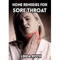 Home Remedies for Sore Throat (Sore Throat Remedies, how to soothe a sore throat, sore throat home remedies, sore throat symptoms) Home Remedies for Sore Throat (Sore Throat Remedies, how to soothe a sore throat, sore throat home remedies, sore throat symptoms) Kindle