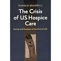 The Crisis of US Hospice Care: Family and Freedom at the End of Life The Crisis of US Hospice Care: Family and Freedom at the End of Life Hardcover Kindle