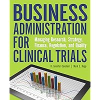 Business Administration for Clinical Trials: Managing Research, Strategy, Finance, Regulation, and Quality Business Administration for Clinical Trials: Managing Research, Strategy, Finance, Regulation, and Quality Paperback
