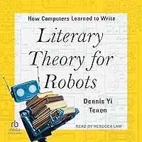 Literary Theory for Robots: How Computers Learned to Write Literary Theory for Robots: How Computers Learned to Write Hardcover Kindle Audible Audiobook Audio CD