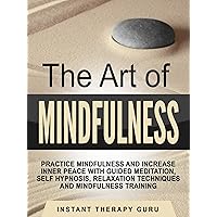 The Art of Mindfulness: Practice Mindfulness and Increase Inner Peace with Guided Meditation, Self Hypnosis, Relaxation Techniques and Mindfulness Training The Art of Mindfulness: Practice Mindfulness and Increase Inner Peace with Guided Meditation, Self Hypnosis, Relaxation Techniques and Mindfulness Training Kindle Audible Audiobook