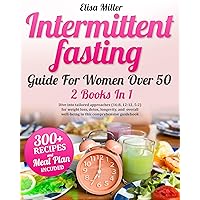 Intermittent Fasting Guide For Women Over 50: 2 Books In 1 Dive into tailored approaches (16:8, 12:12, 5:2) for weight loss, detox, longevity, and overall well-being in this comprehensive guidebook Intermittent Fasting Guide For Women Over 50: 2 Books In 1 Dive into tailored approaches (16:8, 12:12, 5:2) for weight loss, detox, longevity, and overall well-being in this comprehensive guidebook Kindle Paperback