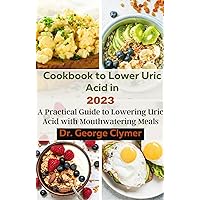 Cookbook to Lower uric acid in 2023: A Practical Guide to Lowering uric acid with Mouthwatering Meals Cookbook to Lower uric acid in 2023: A Practical Guide to Lowering uric acid with Mouthwatering Meals Kindle Paperback