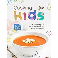 Cooking for Kids: Kid-Friendly and Delicious Recipes For Your Little Foodies Cooking for Kids: Kid-Friendly and Delicious Recipes For Your Little Foodies Kindle Hardcover Paperback