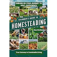 The Beginner's Guide To Homesteading: Everything you need to know to get started