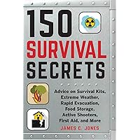 150 Survival Secrets: Advice on Survival Kits, Extreme Weather, Rapid Evacuation, Food Storage, Active Shooters, First Aid, and More