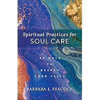 Spiritual Practices for Soul Care: 40 Ways to Deepen Your Faith