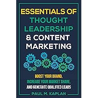 Essentials of Thought Leadership and Content Marketing: Boost Your Brand, Increase Your Market Share, and Generate Qualified Leads