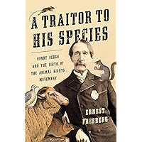 A Traitor to His Species: Henry Bergh and the Birth of the Animal Rights Movement A Traitor to His Species: Henry Bergh and the Birth of the Animal Rights Movement Hardcover Kindle