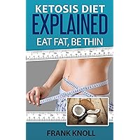 Ketogenic Diet: Ketosis Diet Explained: Eat Fat, Be Thin. Ketogenic Diet For Weight Loss, Low Carbohydrate Performance: 7 Steps to a Low-Carb Ketosis diet, ... ketosis explained, Weight loss fast Book 1)