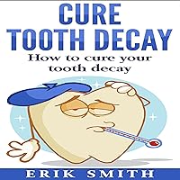 Cure Tooth Decay: How to Cure Your Tooth Decay Cure Tooth Decay: How to Cure Your Tooth Decay Audible Audiobook Kindle Paperback