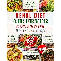 Renal Diet Air Fryer Cookbook for Seniors: 3000+ Days of Low Sodium, Potassium and Phosphorus Recipes to Improve Kidney Function at Every Stage. With A Flexible 45-Day Meal Plan. Ready In 30 Min/Less